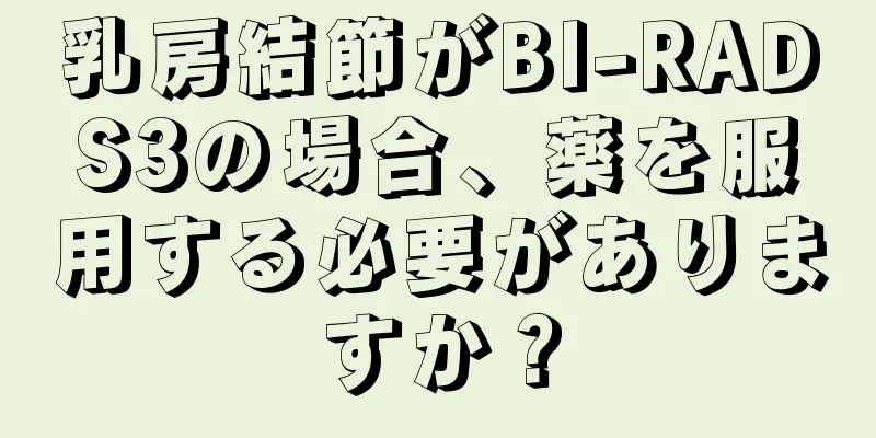 乳房結節がBI-RADS3の場合、薬を服用する必要がありますか？