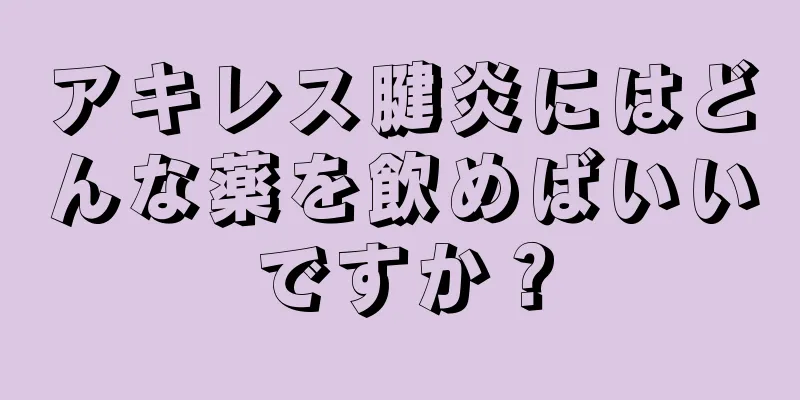 アキレス腱炎にはどんな薬を飲めばいいですか？
