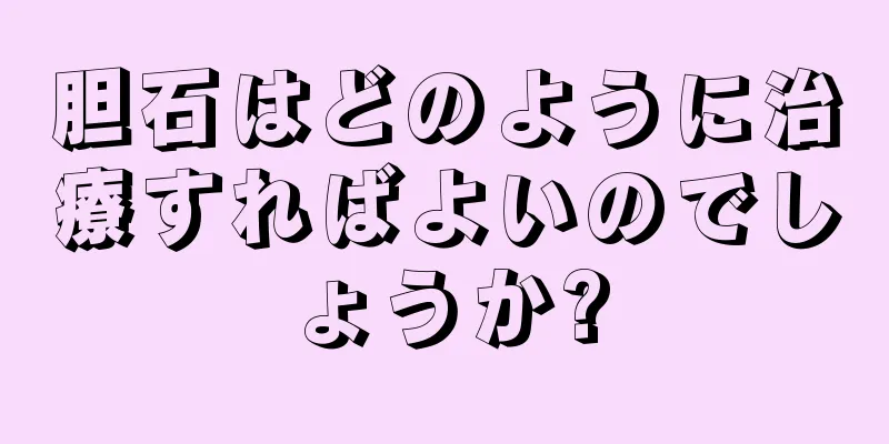 胆石はどのように治療すればよいのでしょうか?