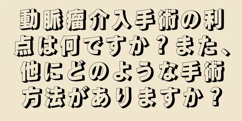 動脈瘤介入手術の利点は何ですか？また、他にどのような手術方法がありますか？