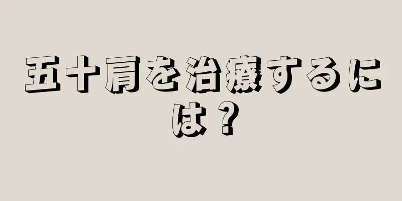 五十肩を治療するには？