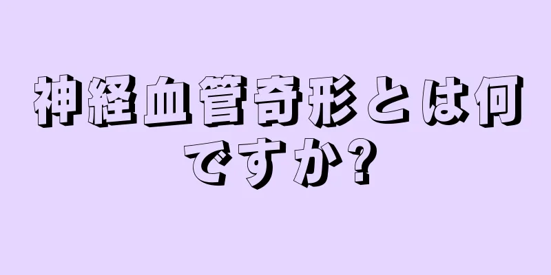 神経血管奇形とは何ですか?