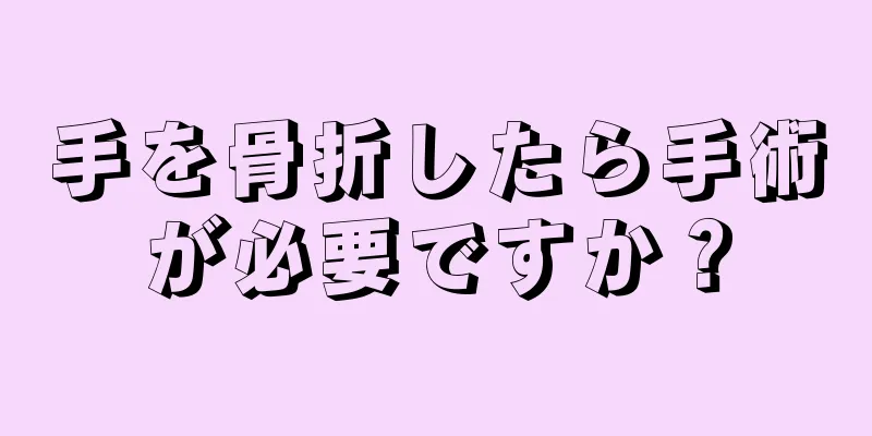 手を骨折したら手術が必要ですか？
