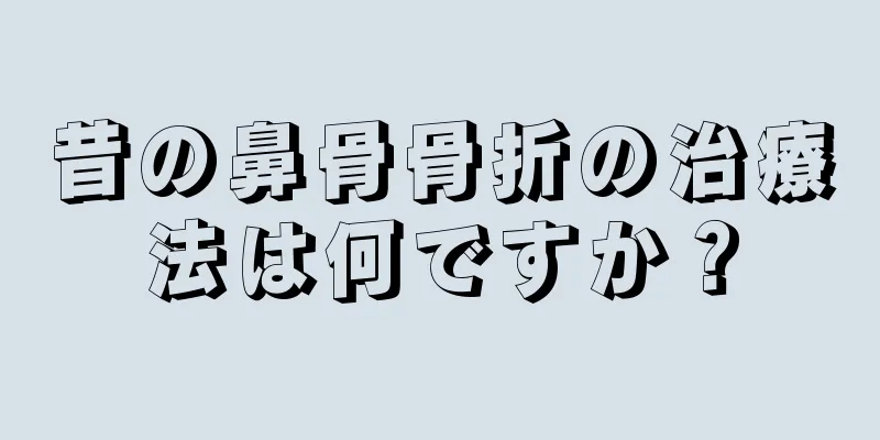 昔の鼻骨骨折の治療法は何ですか？