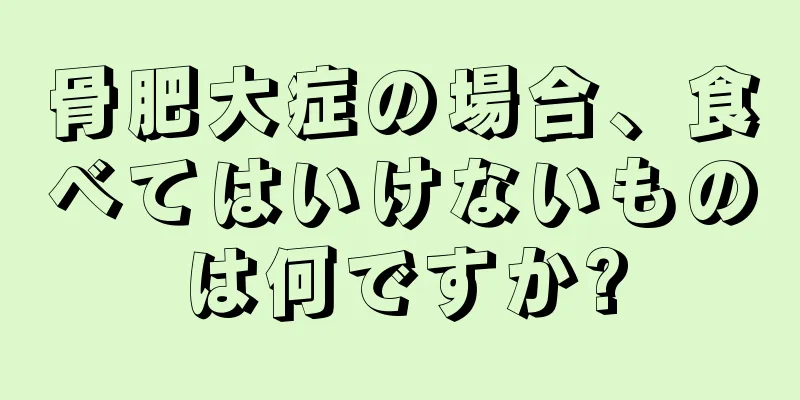骨肥大症の場合、食べてはいけないものは何ですか?