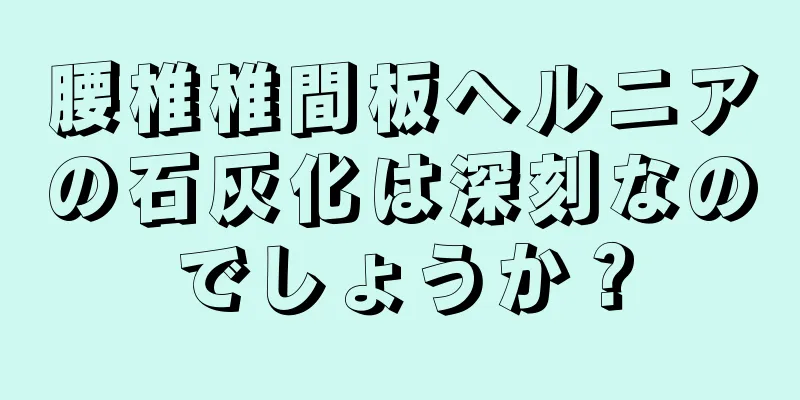 腰椎椎間板ヘルニアの石灰化は深刻なのでしょうか？