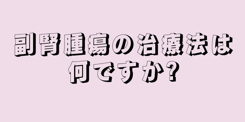 副腎腫瘍の治療法は何ですか?