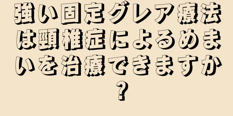 強い固定グレア療法は頸椎症によるめまいを治療できますか？