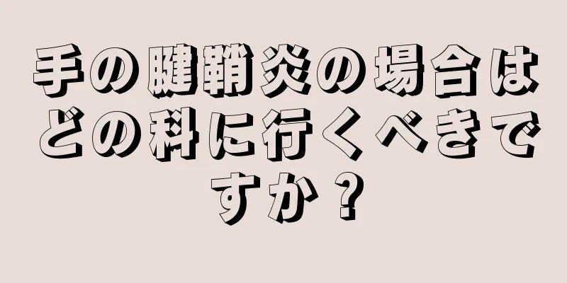 手の腱鞘炎の場合はどの科に行くべきですか？