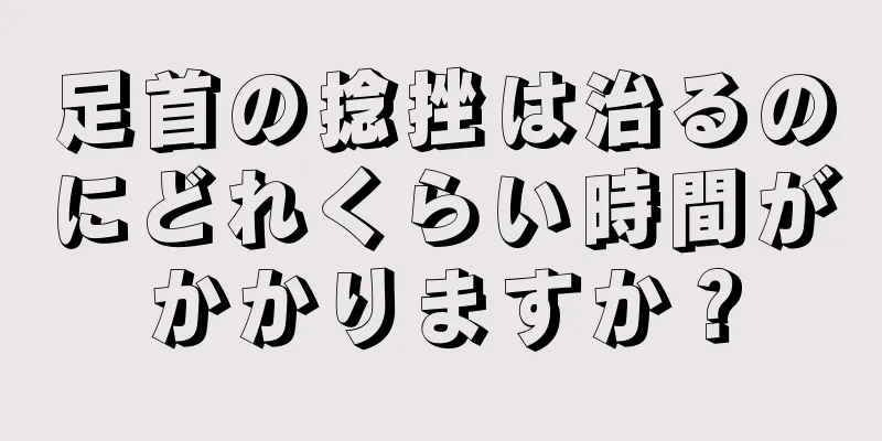 足首の捻挫は治るのにどれくらい時間がかかりますか？