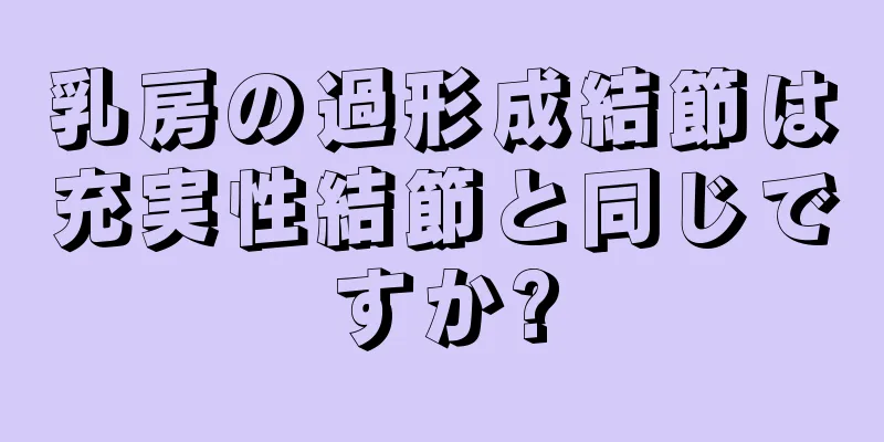 乳房の過形成結節は充実性結節と同じですか?