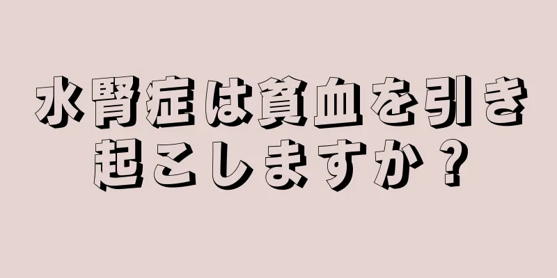 水腎症は貧血を引き起こしますか？