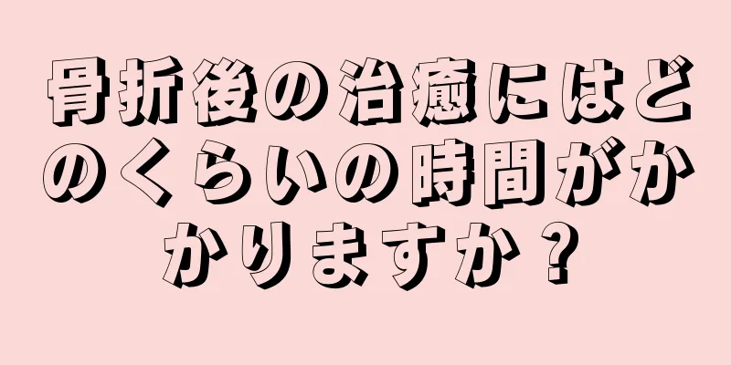 骨折後の治癒にはどのくらいの時間がかかりますか？