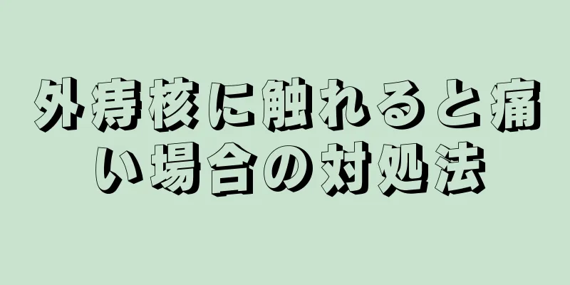 外痔核に触れると痛い場合の対処法