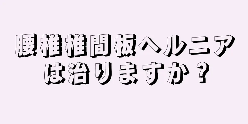 腰椎椎間板ヘルニアは治りますか？