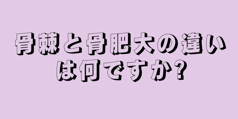 骨棘と骨肥大の違いは何ですか?