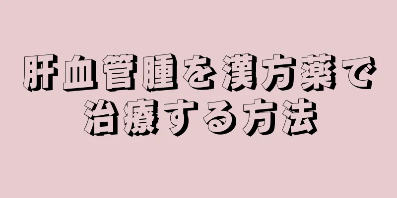 肝血管腫を漢方薬で治療する方法