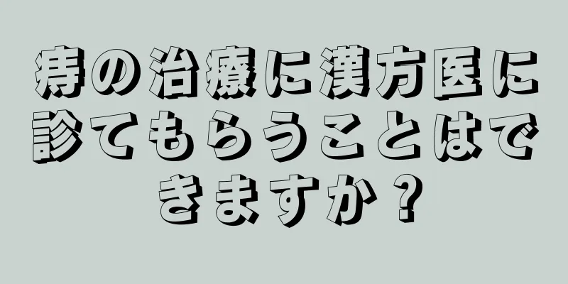 痔の治療に漢方医に診てもらうことはできますか？