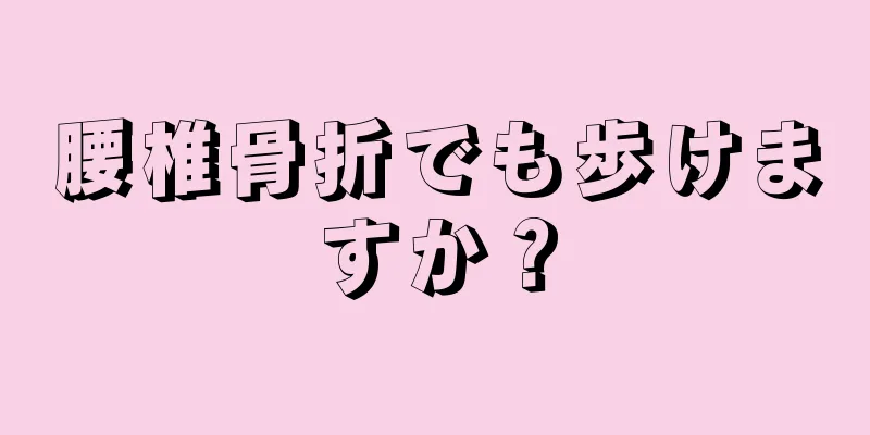 腰椎骨折でも歩けますか？