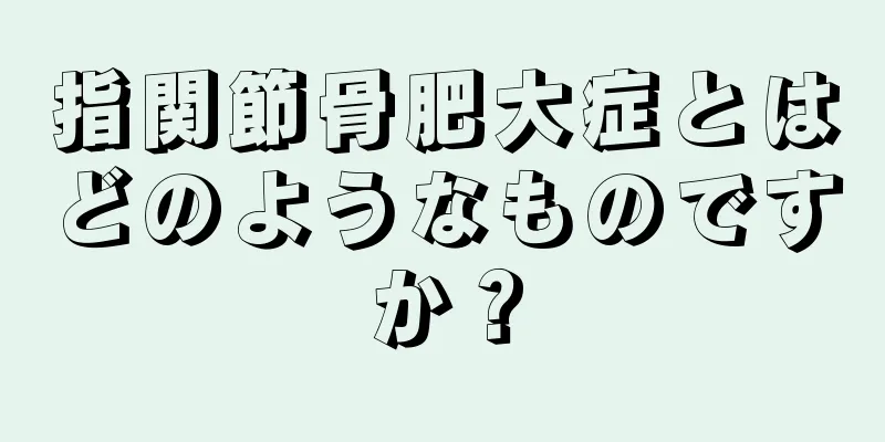 指関節骨肥大症とはどのようなものですか？
