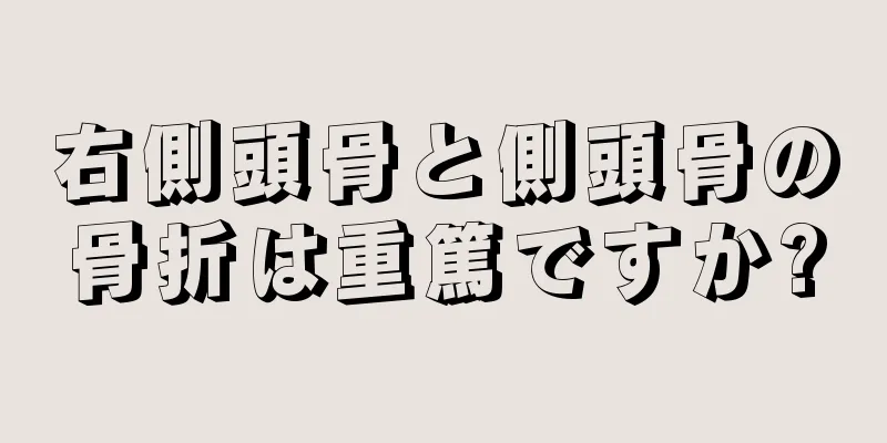 右側頭骨と側頭骨の骨折は重篤ですか?