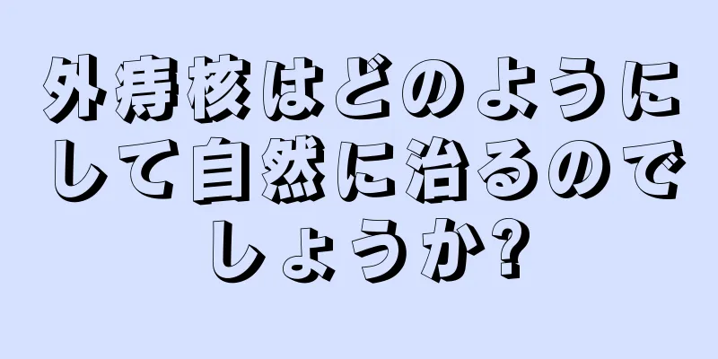 外痔核はどのようにして自然に治るのでしょうか?