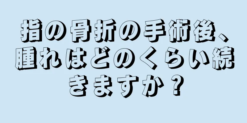 指の骨折の手術後、腫れはどのくらい続きますか？
