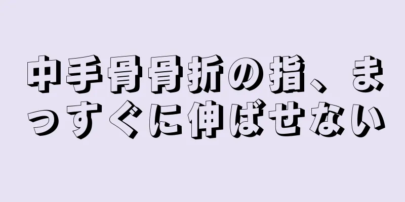 中手骨骨折の指、まっすぐに伸ばせない