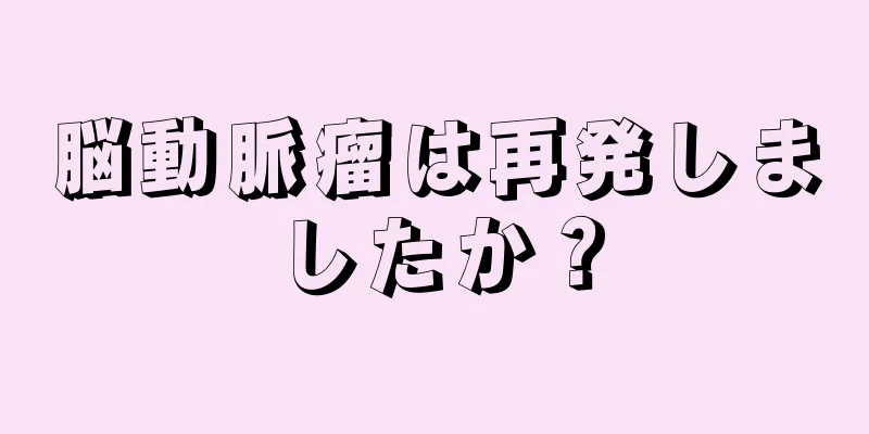 脳動脈瘤は再発しましたか？