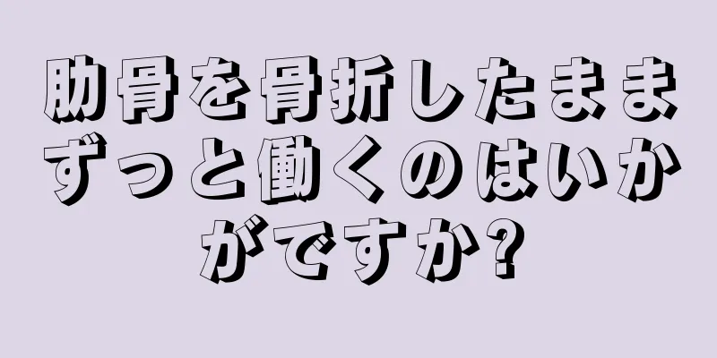 肋骨を骨折したままずっと働くのはいかがですか?