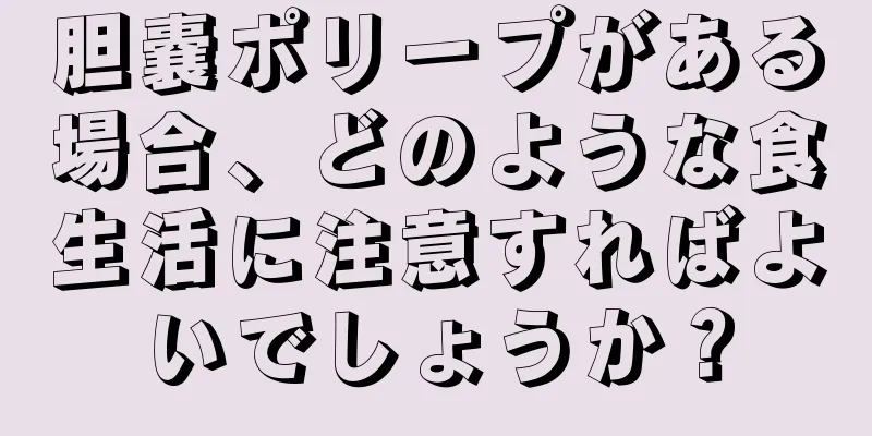 胆嚢ポリープがある場合、どのような食生活に注意すればよいでしょうか？