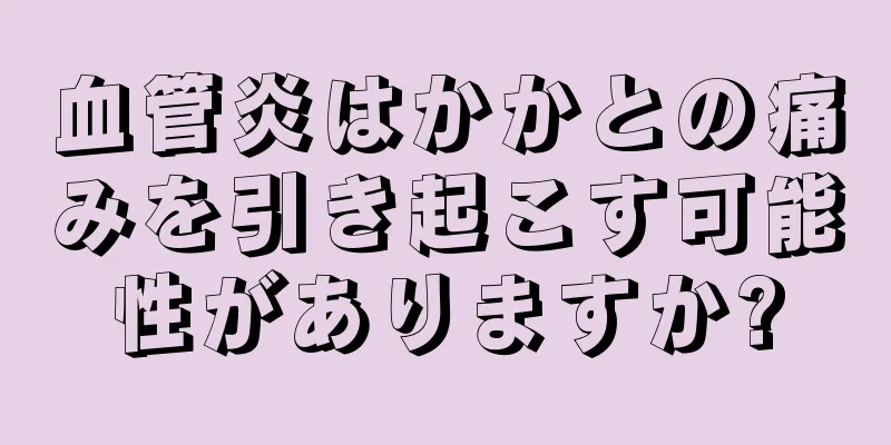 血管炎はかかとの痛みを引き起こす可能性がありますか?