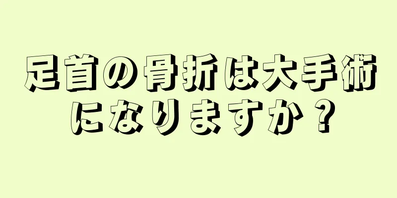 足首の骨折は大手術になりますか？