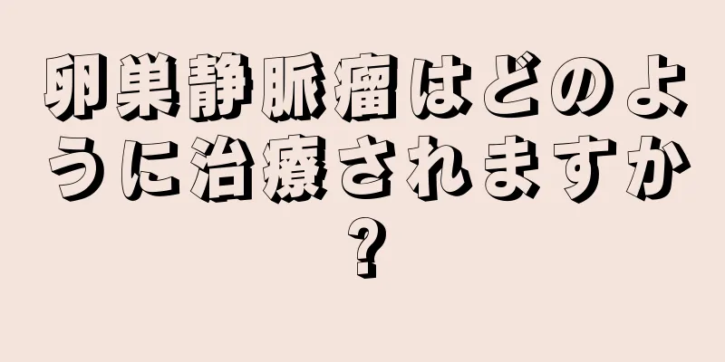 卵巣静脈瘤はどのように治療されますか?