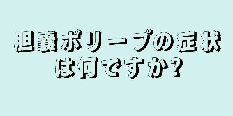 胆嚢ポリープの症状は何ですか?