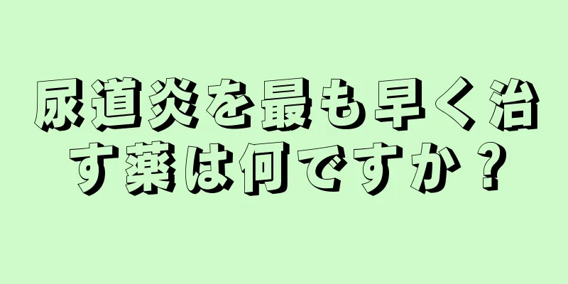 尿道炎を最も早く治す薬は何ですか？