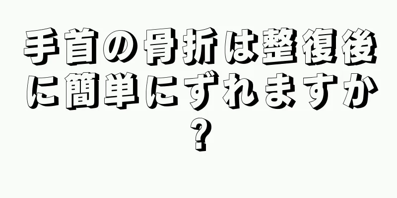 手首の骨折は整復後に簡単にずれますか?