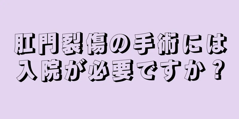 肛門裂傷の手術には入院が必要ですか？