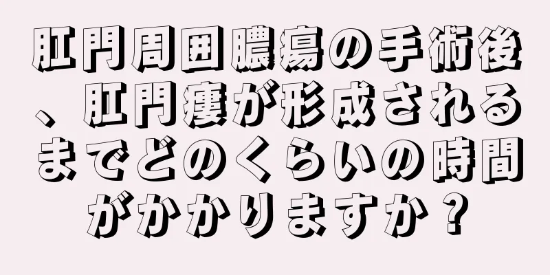 肛門周囲膿瘍の手術後、肛門瘻が形成されるまでどのくらいの時間がかかりますか？
