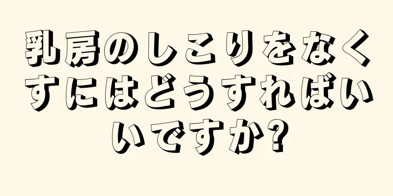 乳房のしこりをなくすにはどうすればいいですか?