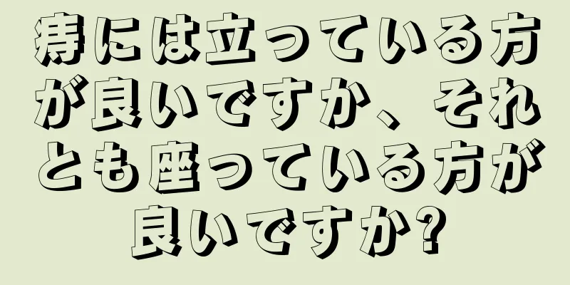 痔には立っている方が良いですか、それとも座っている方が良いですか?