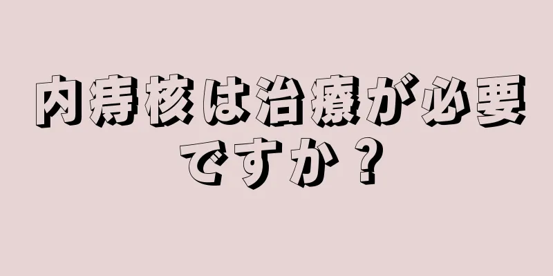 内痔核は治療が必要ですか？