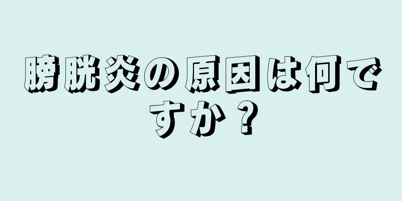 膀胱炎の原因は何ですか？