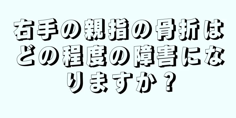 右手の親指の骨折はどの程度の障害になりますか？