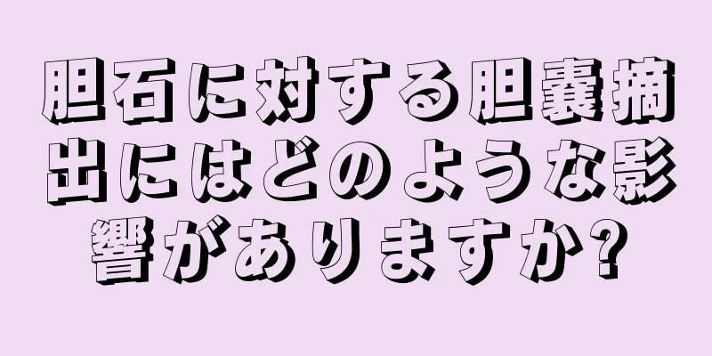 胆石に対する胆嚢摘出にはどのような影響がありますか?