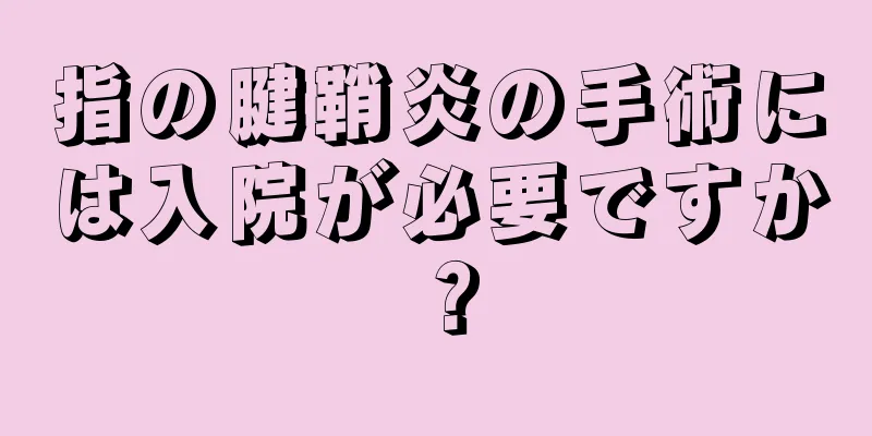 指の腱鞘炎の手術には入院が必要ですか？
