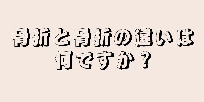 骨折と骨折の違いは何ですか？