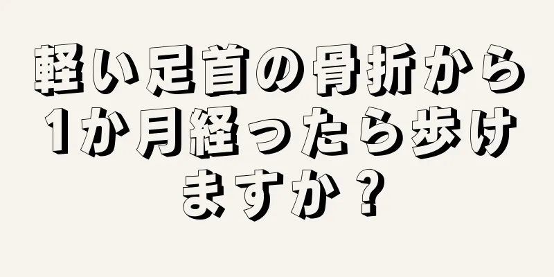 軽い足首の骨折から1か月経ったら歩けますか？
