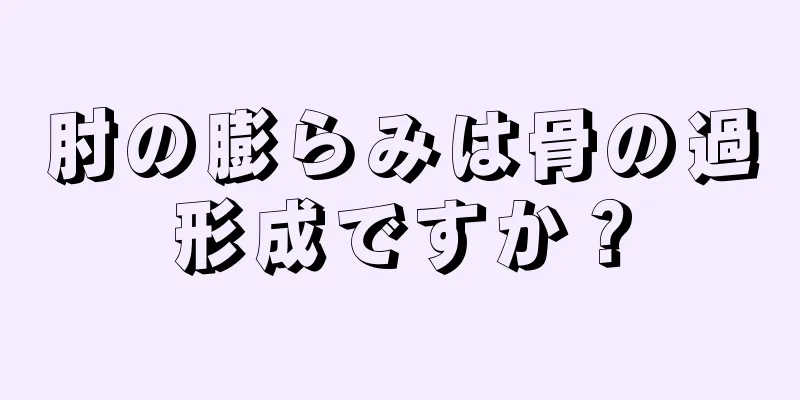 肘の膨らみは骨の過形成ですか？