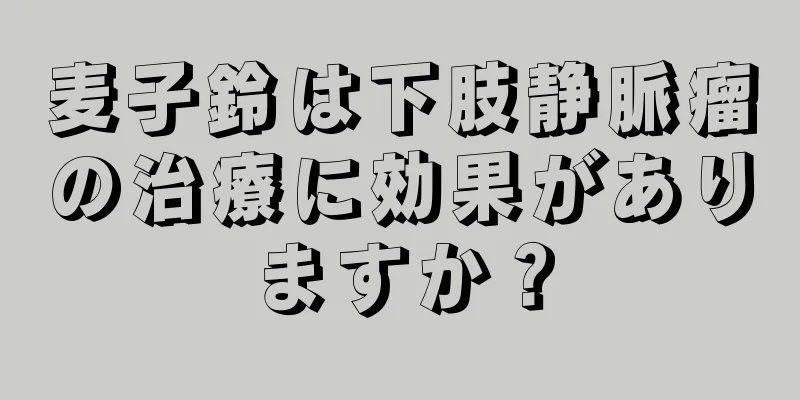 麦子鈴は下肢静脈瘤の治療に効果がありますか？